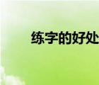 練字的好處名人名言（練字的好處）