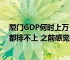 廈門(mén)GDP何時(shí)上萬(wàn)（廈門(mén)gdp怎么那么低 在全國(guó)連前三十都排不上 之前感覺(jué)挺發(fā)達(dá)的_）