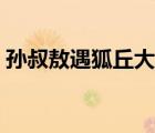 孫叔敖遇狐丘大人（孫叔敖遇狐丘丈人翻譯）