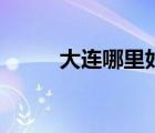大連哪里好玩兒（大連哪里好玩）