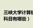 三峽大學(xué)計(jì)算機(jī)考研科目有哪些（計(jì)算機(jī)考研科目有哪些）