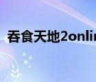 吞食天地2online官網(wǎng)（吞食天地2online）