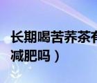 長(zhǎng)期喝苦蕎茶有什么好處和壞處（喝苦蕎茶能減肥嗎）