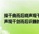 操千曲而后曉聲觀千劍而后識(shí)器這句話出自（操千曲而后曉聲觀千劍而后識(shí)器的出處）