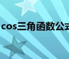 cos三角函數(shù)公式角度（cos的三角函數(shù)公式）