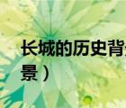 長(zhǎng)城的歷史背景20個(gè)字介紹（長(zhǎng)城的歷史背景）