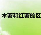 木薯和紅薯的區(qū)別大嗎（木薯和紅薯的區(qū)別）