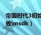 帝國時代3初始化失敗win10（旺旺初始化失敗imsdk）
