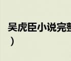 吳虎臣小說完整版百度云（吳虎臣小說完整版）
