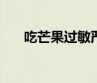 吃芒果過敏嚴(yán)重（吃芒果過敏怎么治）