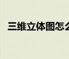 三維立體圖怎么看字（三維立體圖怎么看）