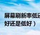 屏幕刷新率低還是高好一點（屏幕刷新頻率高好還是低好）