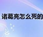 諸葛亮怎么死的（諸葛亮怎么死的被誰殺的）