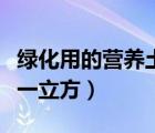 綠化用的營(yíng)養(yǎng)土多少錢(qián)一立方（營(yíng)養(yǎng)土多少錢(qián)一立方）