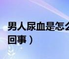男人尿血是怎么回事（男人睡覺半夜出汗怎么回事）