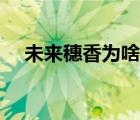 未來穗香為啥改名（未來穗香整容前后）