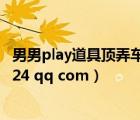 男男play道具頂弄車文（求男男道具文 不要虐的 1546035124 qq com）