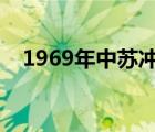 1969年中蘇沖突（中蘇邊境有幾次沖突）