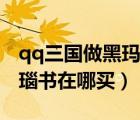 qq三國做黑瑪瑙的書在哪里買（qq三國黑瑪瑙書在哪買）