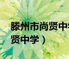 滕州市尚賢中學(xué)2021年報名時間（滕州市尚賢中學(xué)）