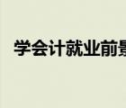 學會計就業(yè)前景如何（會計就業(yè)前景如何）