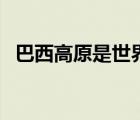 巴西高原是世界最大的高原嗎（巴西高原）