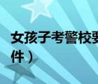 女孩子考警校要什么條件（女生報考警校的條件）