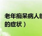 老年癡呆病人臨終癥狀（老年癡呆患者臨終前的癥狀）