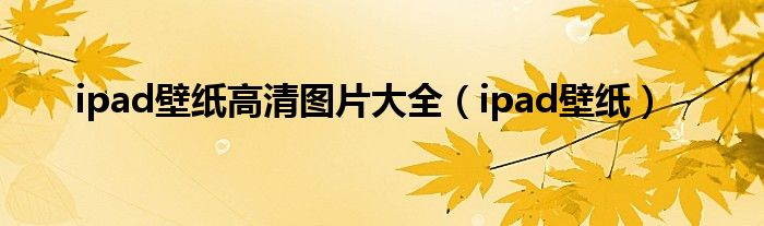 ipad壁紙高清圖片大全（ipad壁紙）