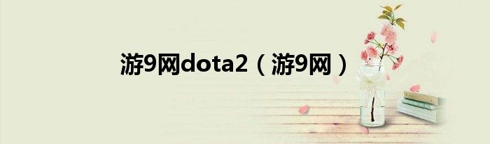 游9網(wǎng)dota2（游9網(wǎng)）