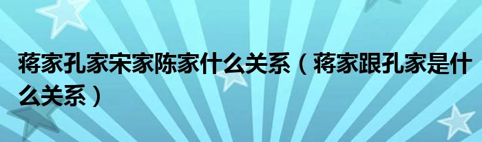 蔣家孔家宋家陳家什么關(guān)系（蔣家跟孔家是什么關(guān)系）