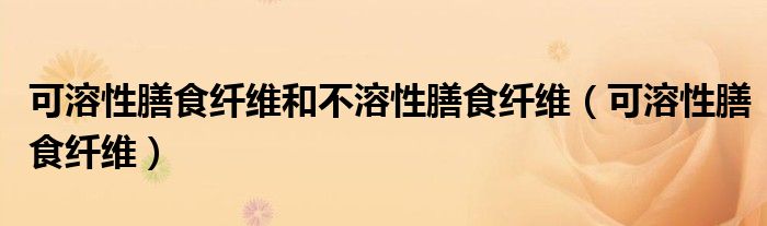 可溶性膳食纖維和不溶性膳食纖維（可溶性膳食纖維）
