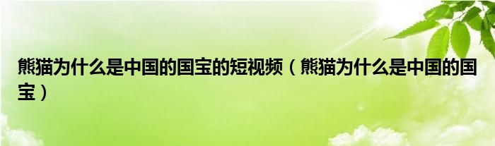 熊貓為什么是中國(guó)的國(guó)寶的短視頻（熊貓為什么是中國(guó)的國(guó)寶）