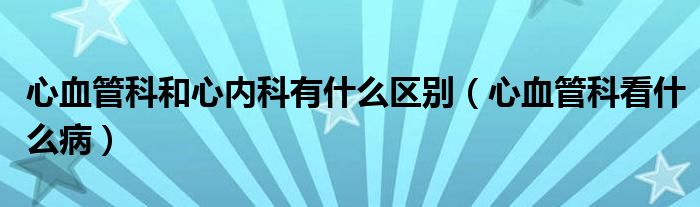 心血管科和心內(nèi)科有什么區(qū)別（心血管科看什么?。? />
                                         </a>
                                    </div>
                                 <div   id=