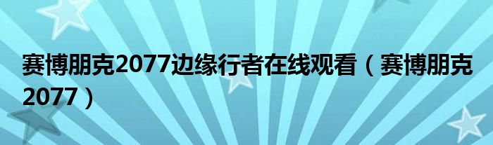 賽博朋克2077邊緣行者在線觀看（賽博朋克 2077）