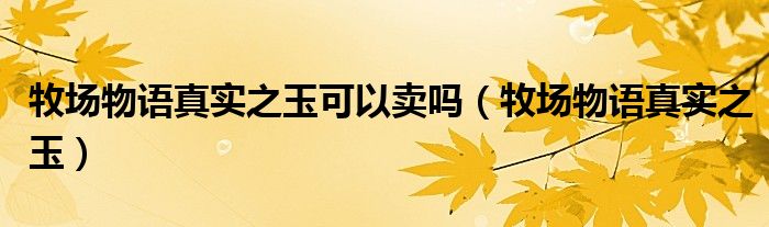 牧場物語真實之玉可以賣嗎（牧場物語真實之玉）