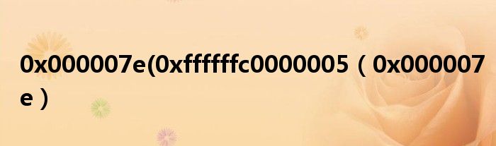 0x000007e(0xffffffc0000005（0x000007e）