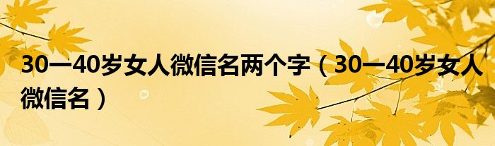 30一40歲女人微信名兩個字（30一40歲女人微信名）