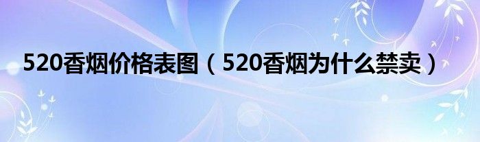 520香煙價格表圖（520香煙為什么禁賣）