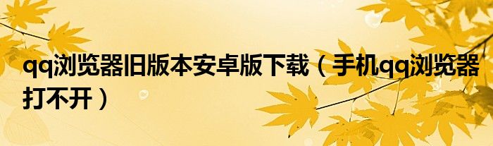 qq瀏覽器舊版本安卓版下載（手機qq瀏覽器打不開）
