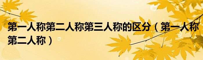 第一人稱第二人稱第三人稱的區(qū)分（第一人稱第二人稱）