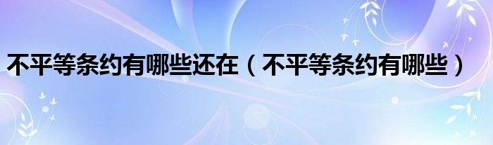 不平等條約有哪些還在（不平等條約有哪些）