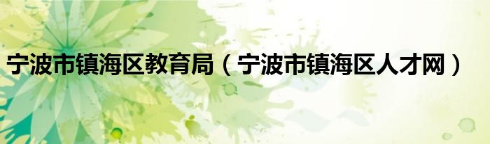 寧波市鎮(zhèn)海區(qū)教育局（寧波市鎮(zhèn)海區(qū)人才網(wǎng)）