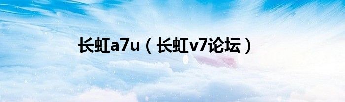 長虹a7u（長虹v7論壇）