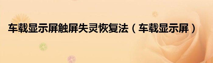 車載顯示屏觸屏失靈恢復(fù)法（車載顯示屏）