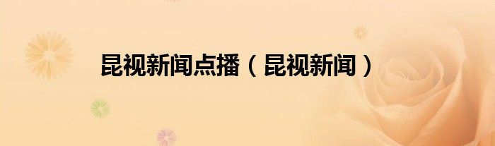 昆視新聞點(diǎn)播（昆視新聞）