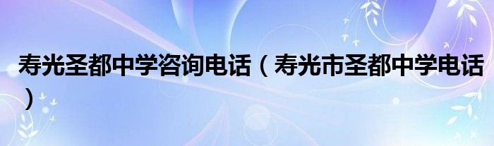 壽光圣都中學(xué)咨詢電話（壽光市圣都中學(xué)電話）