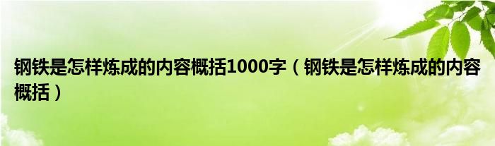 鋼鐵是怎樣煉成的內(nèi)容概括1000字（鋼鐵是怎樣煉成的內(nèi)容概括）