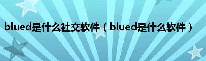 blued是什么社交軟件（blued是什么軟件）