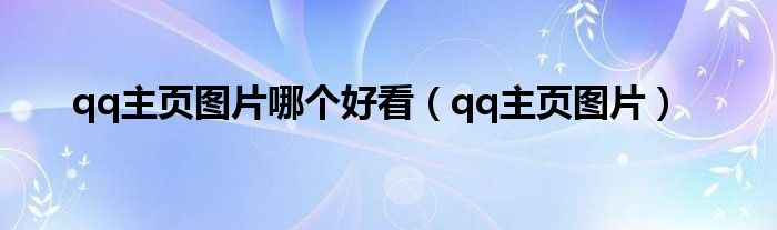 qq主頁圖片哪個(gè)好看（qq主頁圖片）